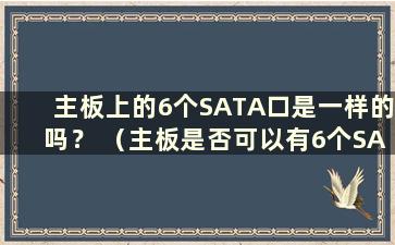 主板上的6个SATA口是一样的吗？ （主板是否可以有6个SATA口 以便主硬盘可以随意插）